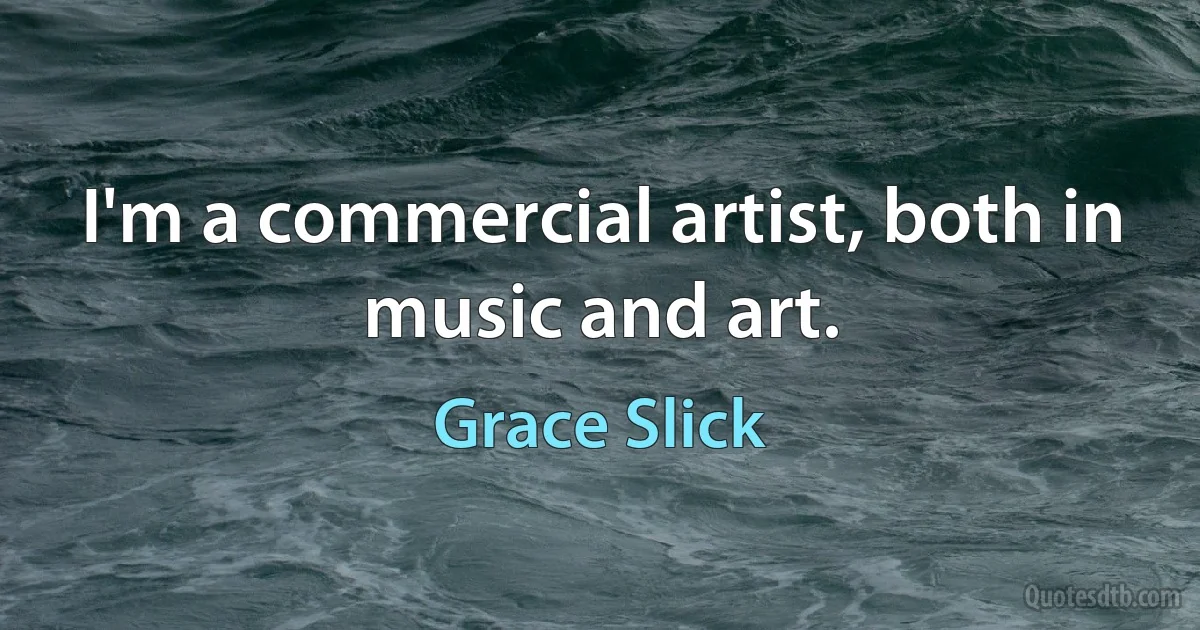 I'm a commercial artist, both in music and art. (Grace Slick)