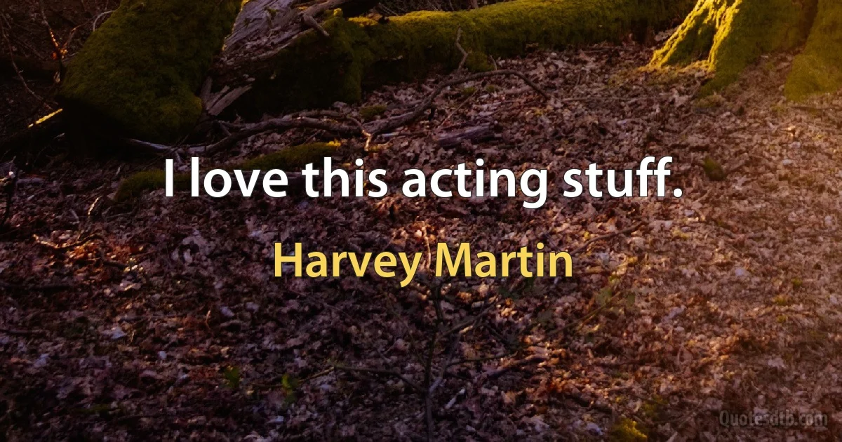 I love this acting stuff. (Harvey Martin)