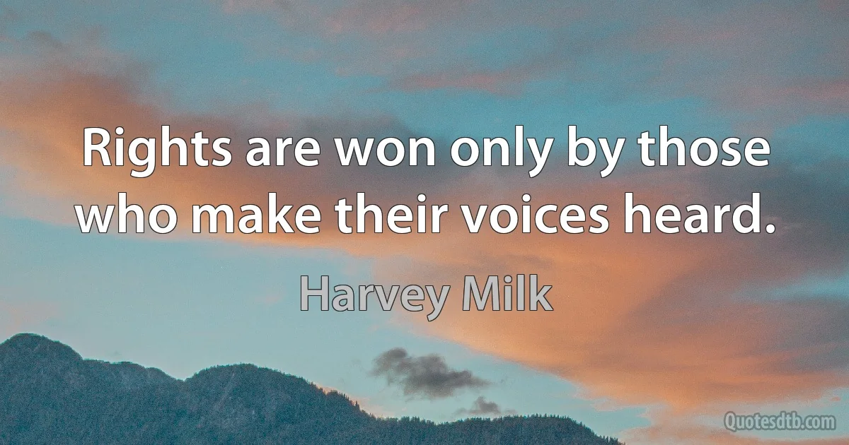 Rights are won only by those who make their voices heard. (Harvey Milk)