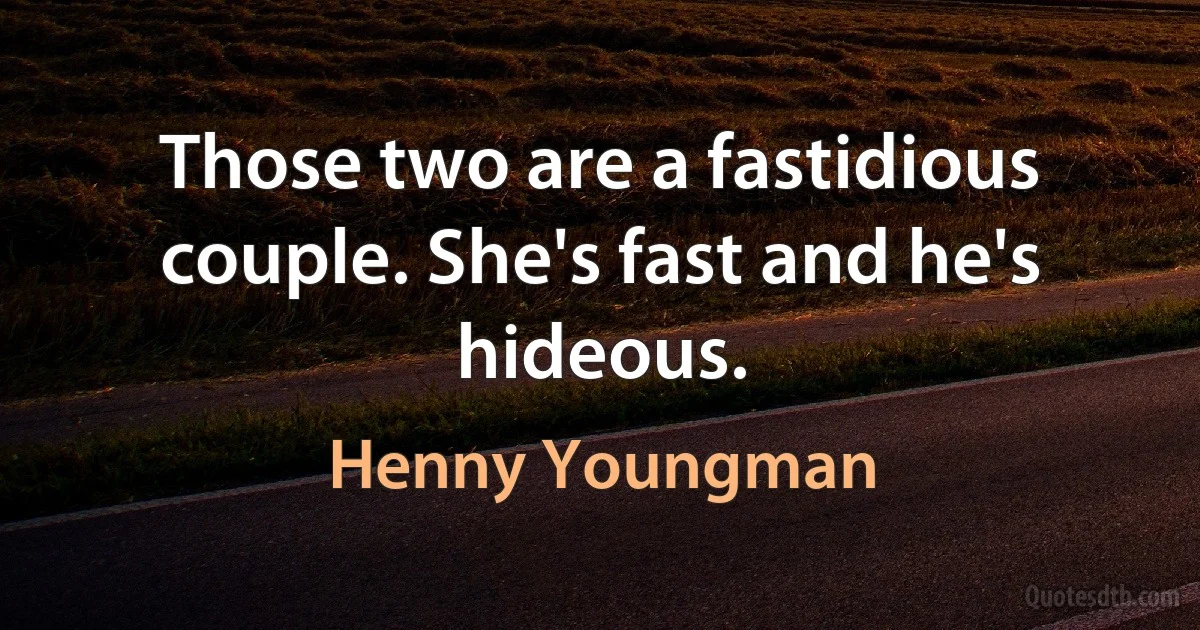 Those two are a fastidious couple. She's fast and he's hideous. (Henny Youngman)