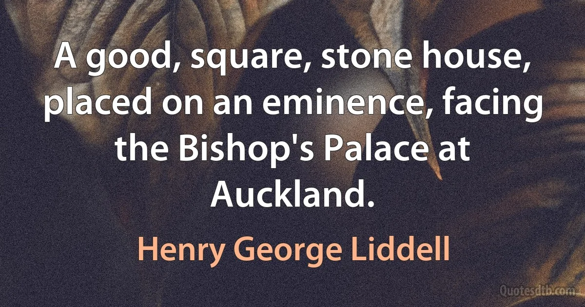 A good, square, stone house, placed on an eminence, facing the Bishop's Palace at Auckland. (Henry George Liddell)