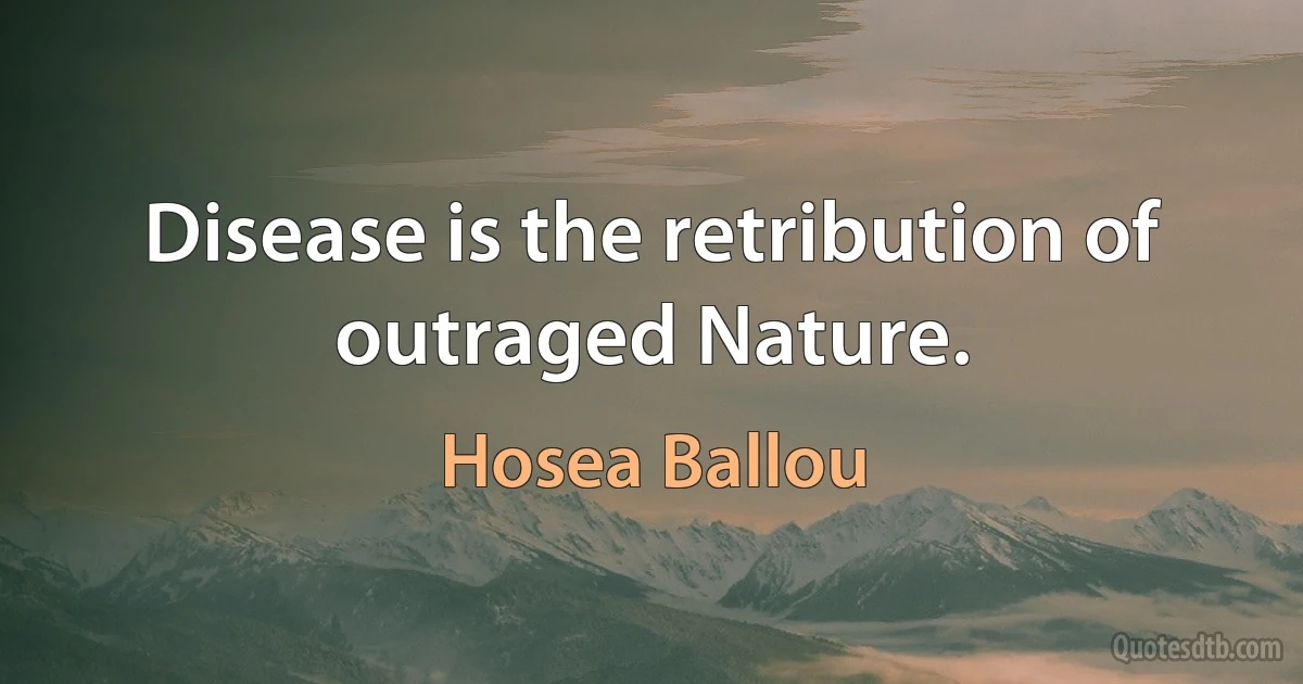 Disease is the retribution of outraged Nature. (Hosea Ballou)