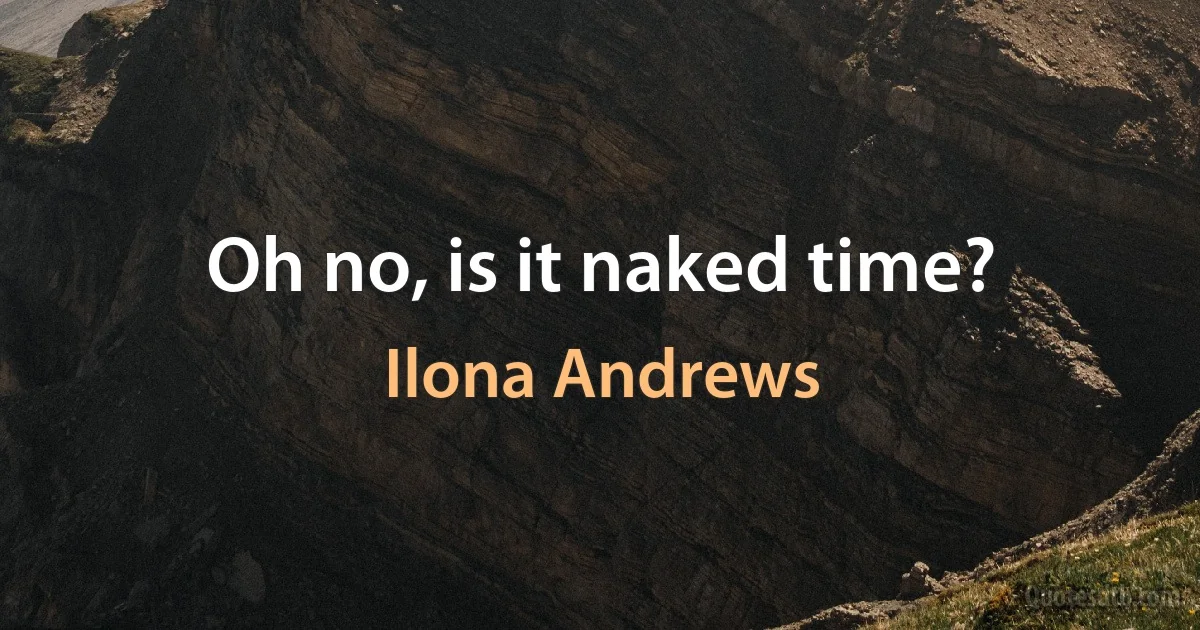 Oh no, is it naked time? (Ilona Andrews)