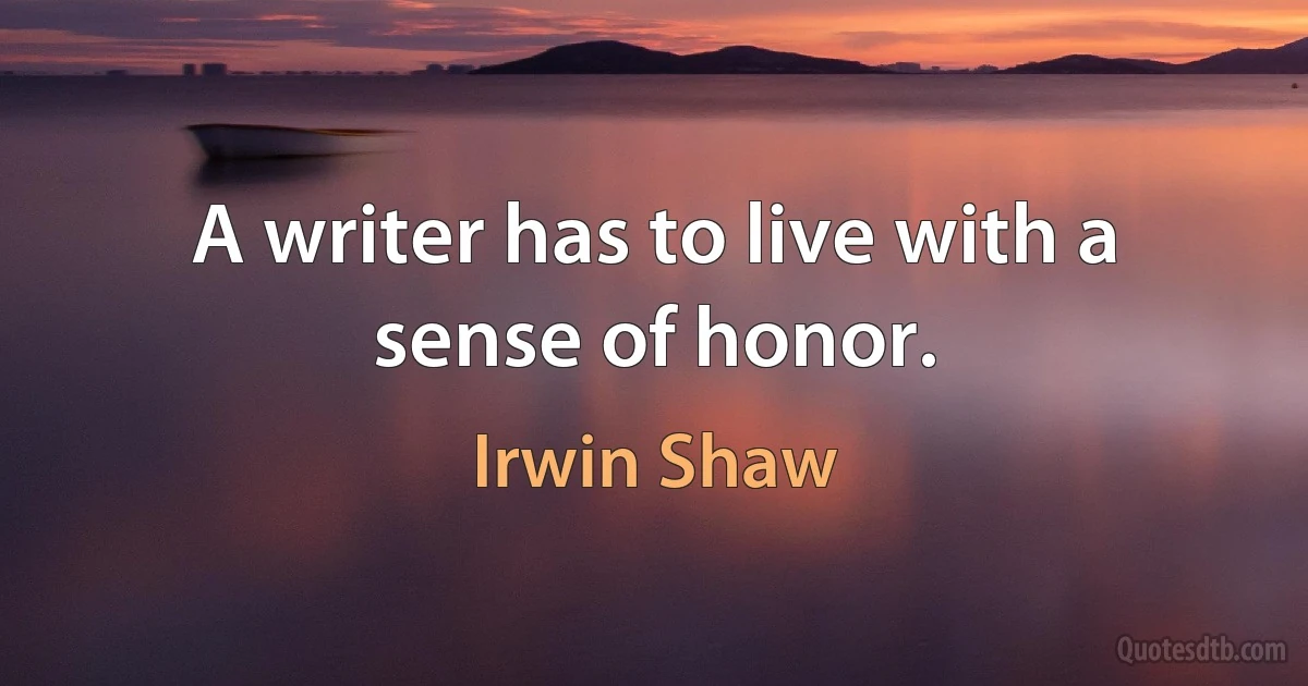 A writer has to live with a sense of honor. (Irwin Shaw)