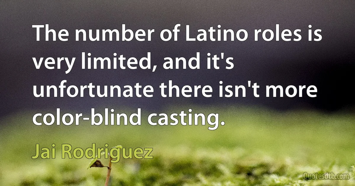 The number of Latino roles is very limited, and it's unfortunate there isn't more color-blind casting. (Jai Rodriguez)