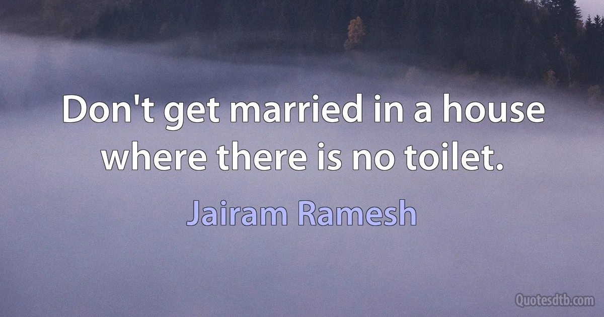 Don't get married in a house where there is no toilet. (Jairam Ramesh)