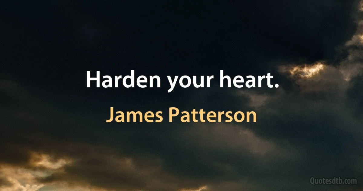 Harden your heart. (James Patterson)