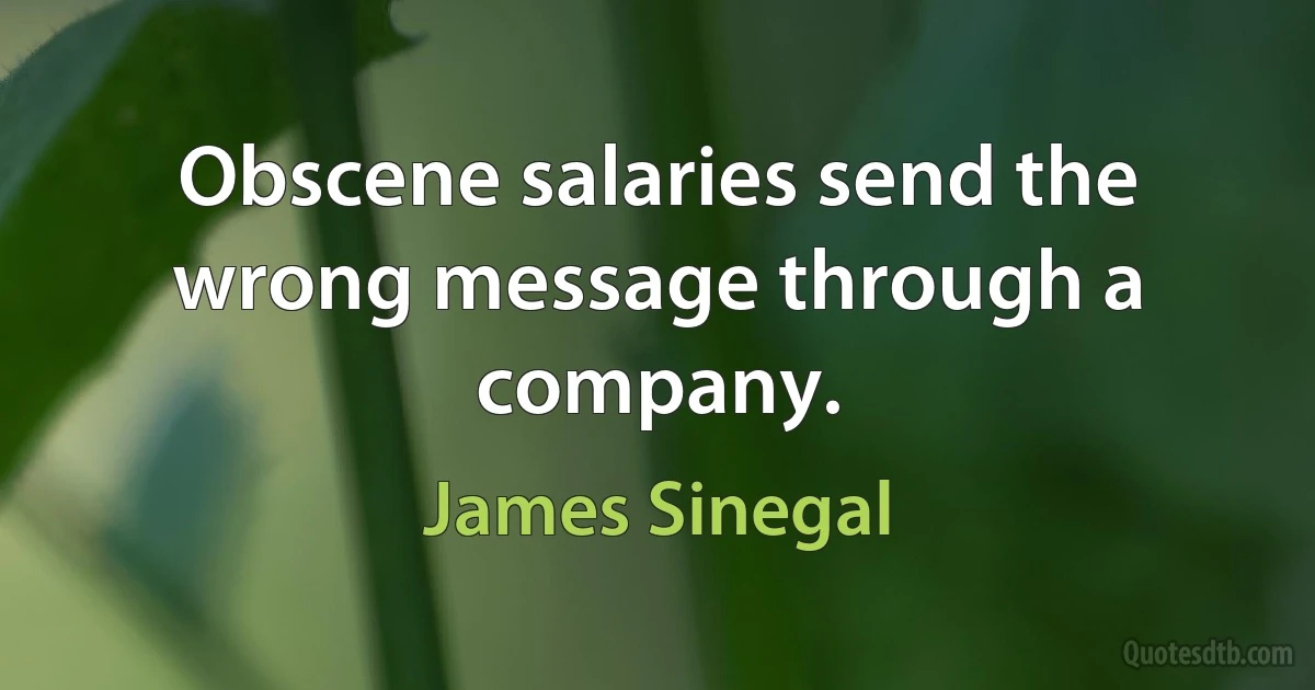 Obscene salaries send the wrong message through a company. (James Sinegal)