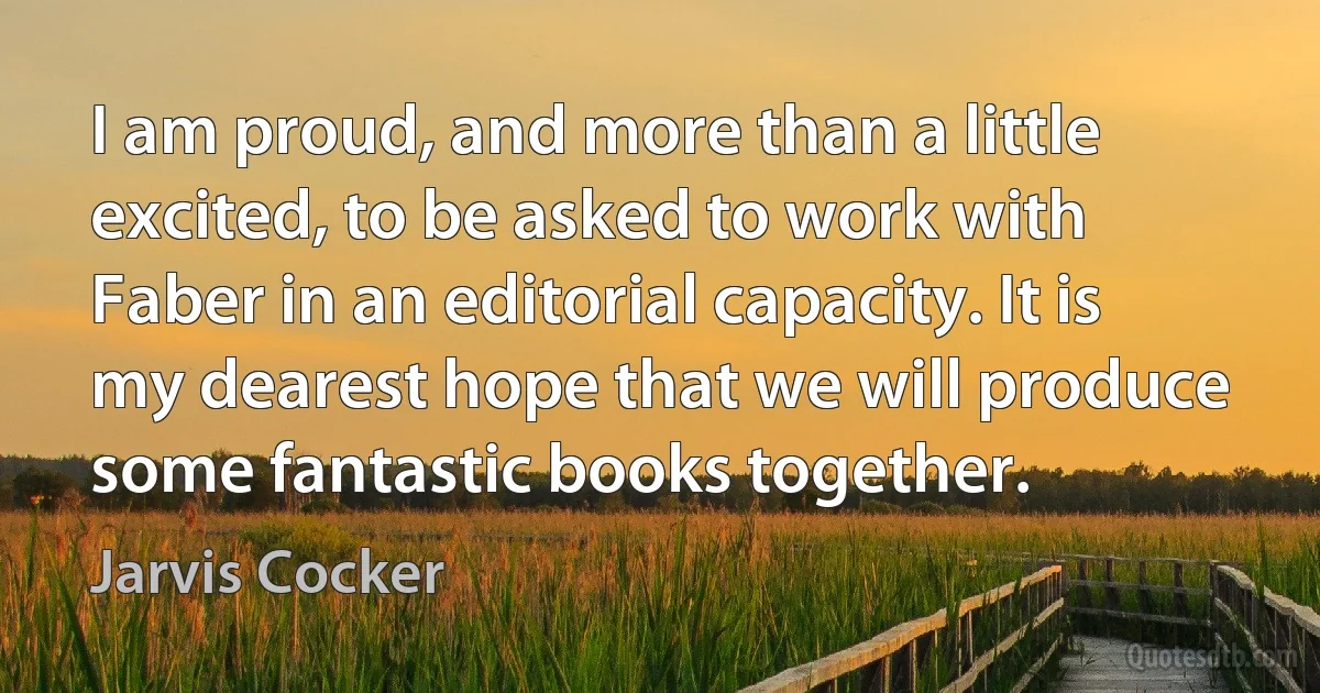 I am proud, and more than a little excited, to be asked to work with Faber in an editorial capacity. It is my dearest hope that we will produce some fantastic books together. (Jarvis Cocker)