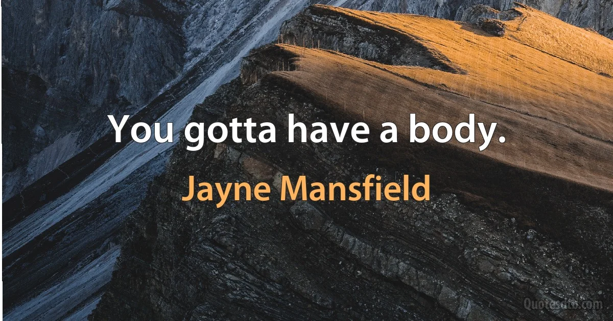 You gotta have a body. (Jayne Mansfield)