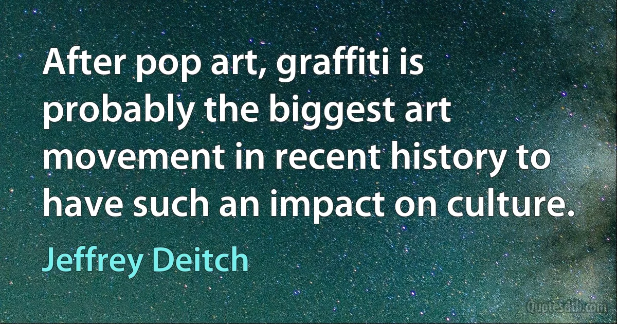 After pop art, graffiti is probably the biggest art movement in recent history to have such an impact on culture. (Jeffrey Deitch)