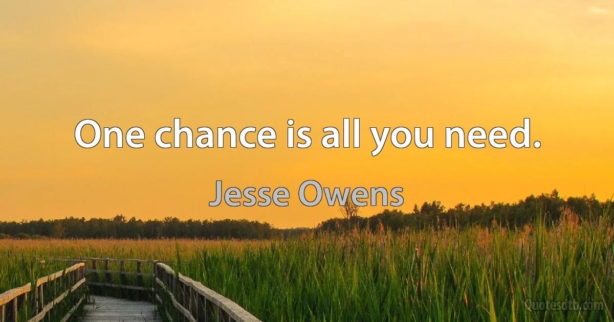 One chance is all you need. (Jesse Owens)