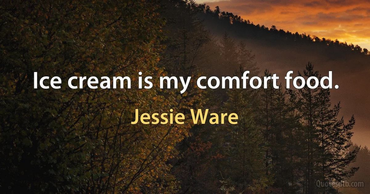 Ice cream is my comfort food. (Jessie Ware)