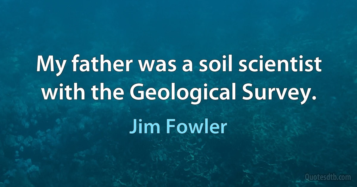 My father was a soil scientist with the Geological Survey. (Jim Fowler)