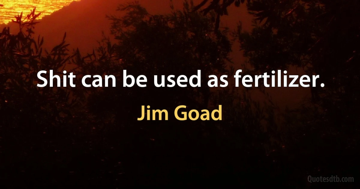 Shit can be used as fertilizer. (Jim Goad)