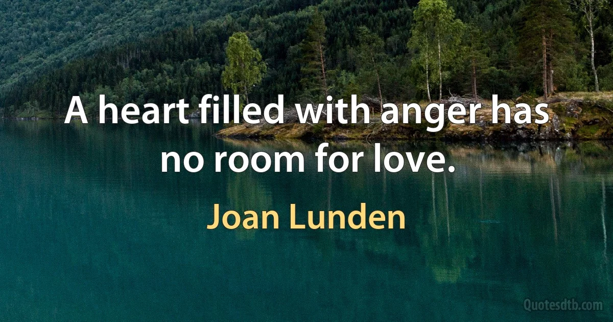 A heart filled with anger has no room for love. (Joan Lunden)