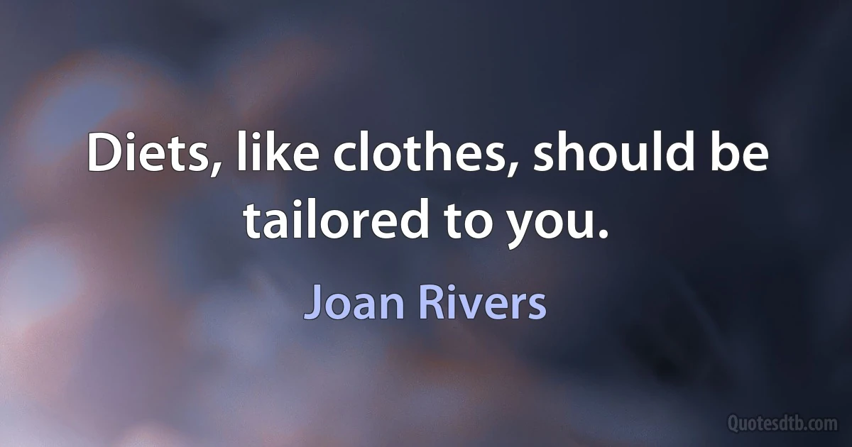 Diets, like clothes, should be tailored to you. (Joan Rivers)