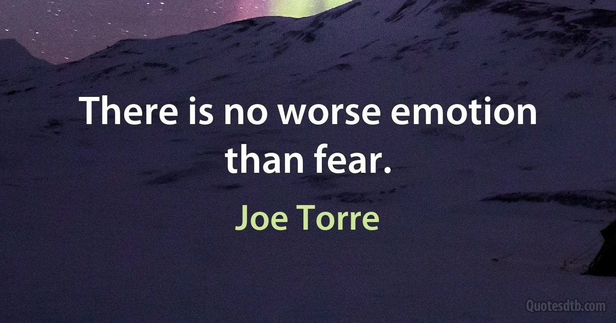 There is no worse emotion than fear. (Joe Torre)