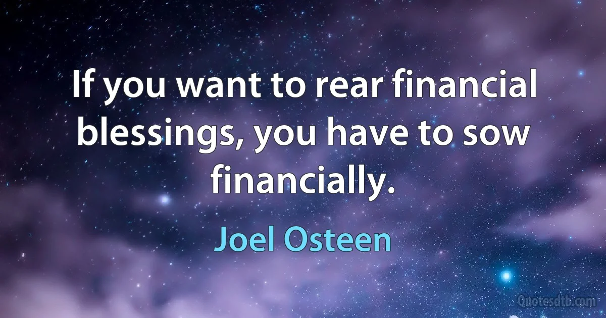 If you want to rear financial blessings, you have to sow financially. (Joel Osteen)