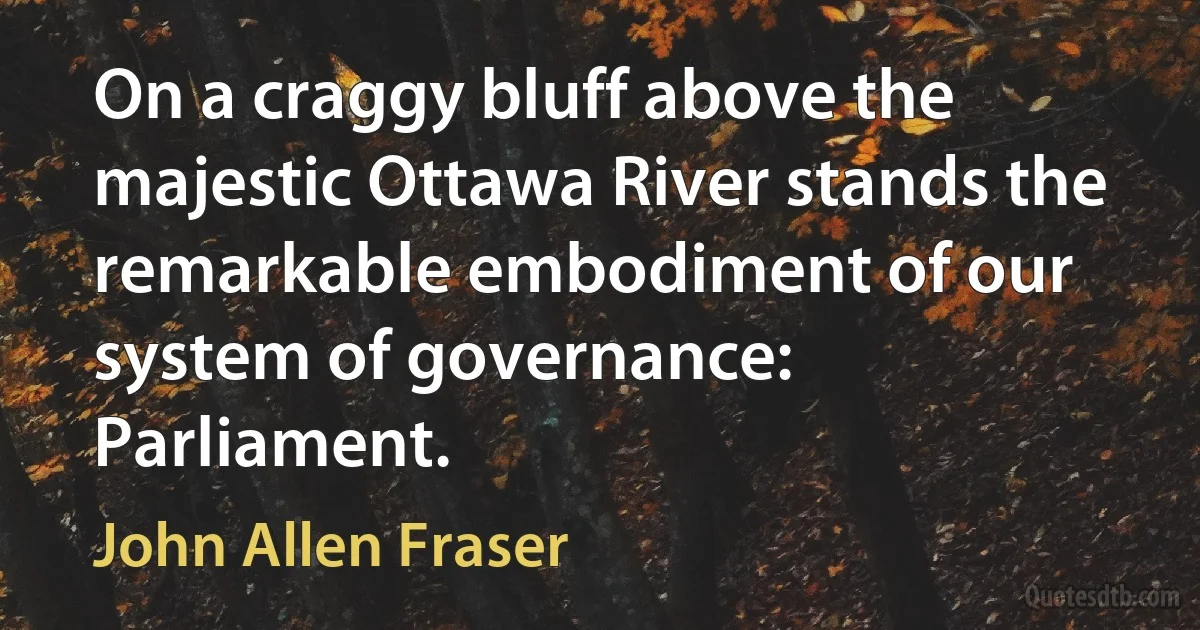 On a craggy bluff above the majestic Ottawa River stands the remarkable embodiment of our system of governance: Parliament. (John Allen Fraser)