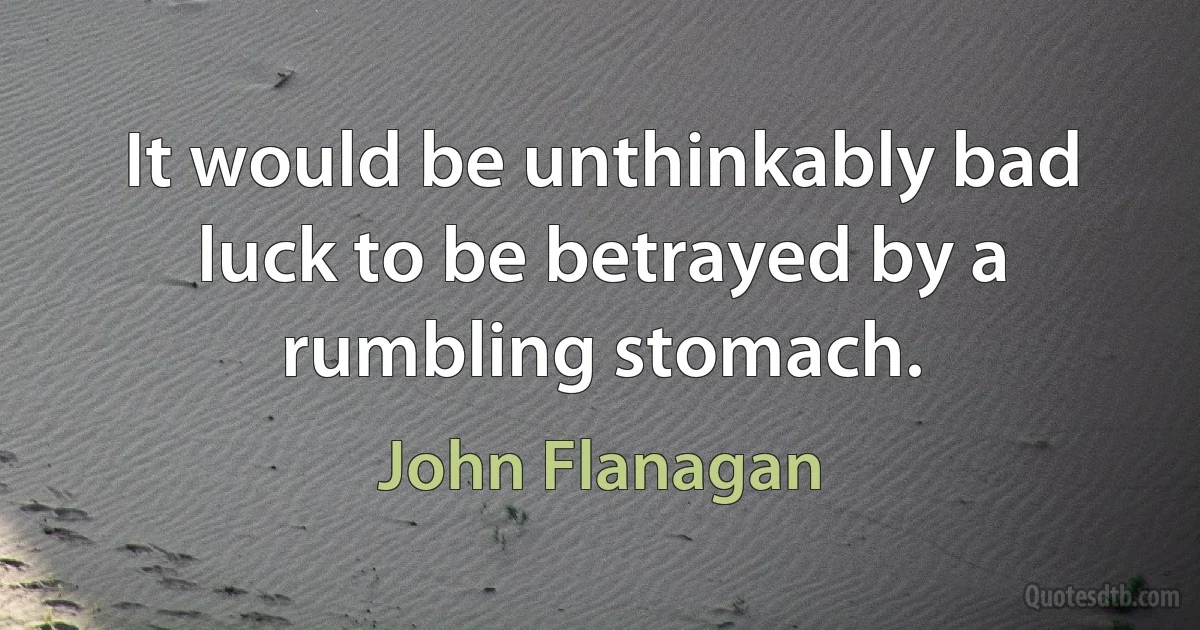 It would be unthinkably bad luck to be betrayed by a rumbling stomach. (John Flanagan)