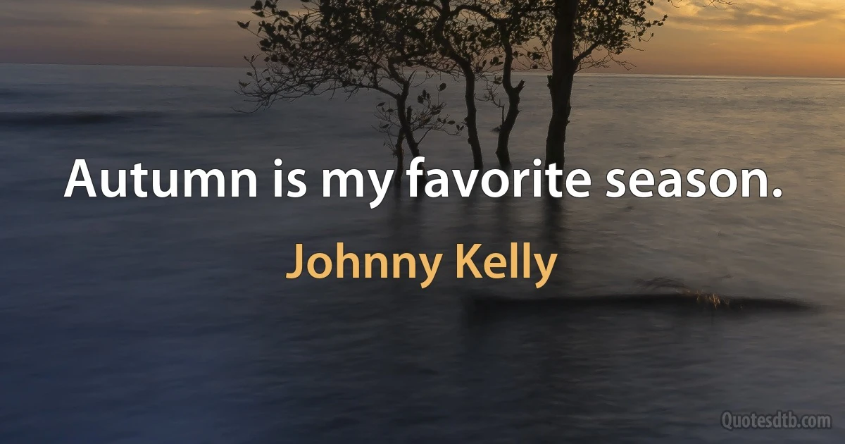 Autumn is my favorite season. (Johnny Kelly)