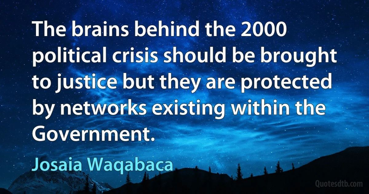 The brains behind the 2000 political crisis should be brought to justice but they are protected by networks existing within the Government. (Josaia Waqabaca)