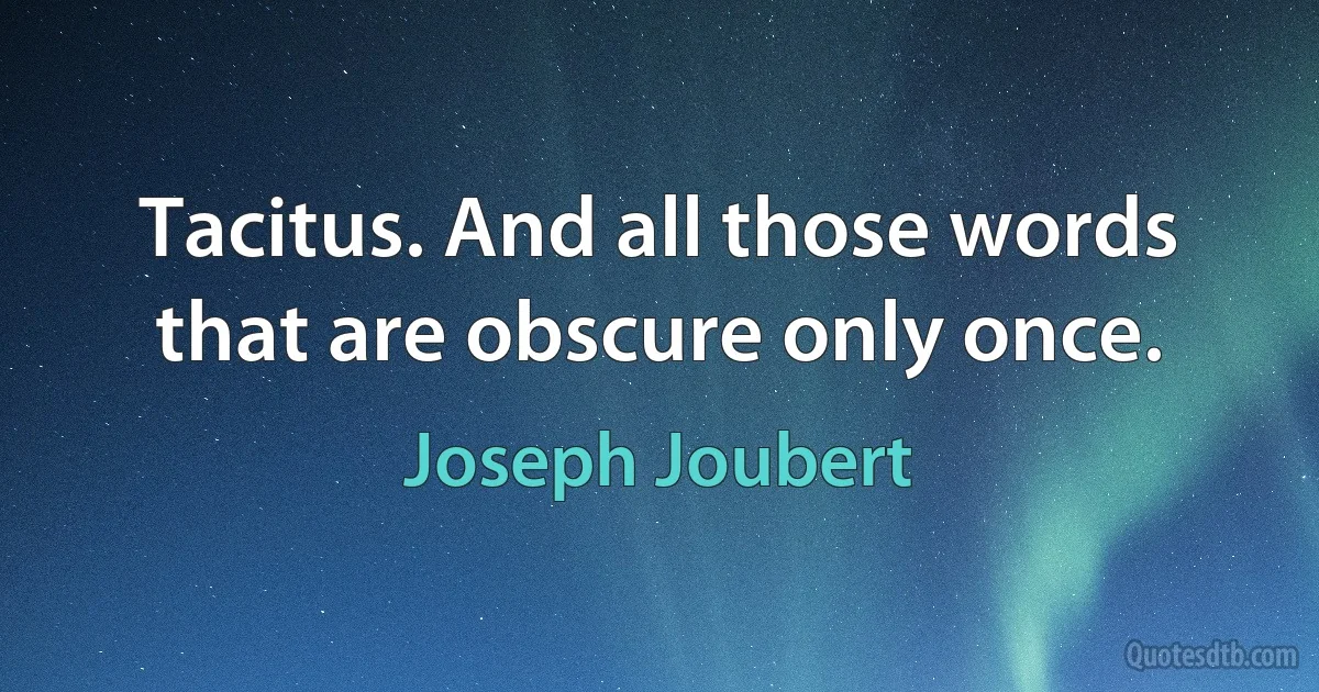 Tacitus. And all those words that are obscure only once. (Joseph Joubert)