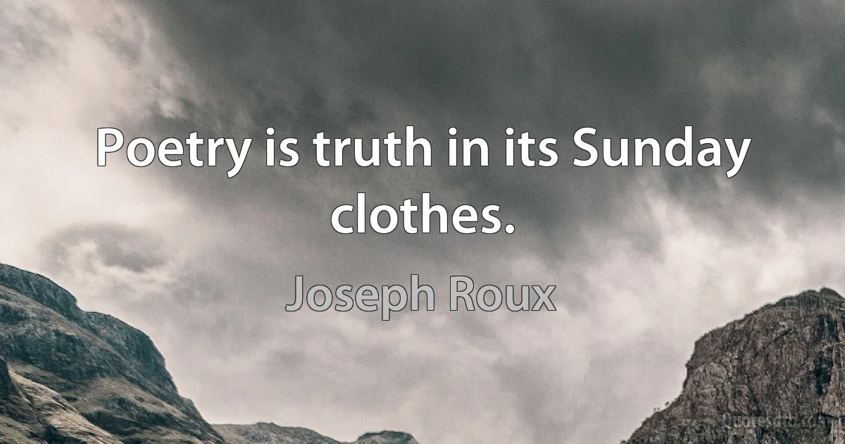 Poetry is truth in its Sunday clothes. (Joseph Roux)