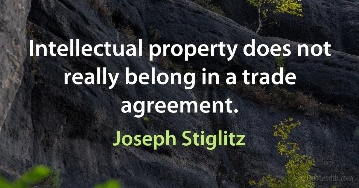 Intellectual property does not really belong in a trade agreement. (Joseph Stiglitz)