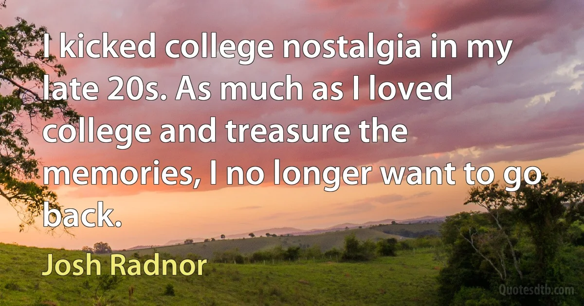 I kicked college nostalgia in my late 20s. As much as I loved college and treasure the memories, I no longer want to go back. (Josh Radnor)