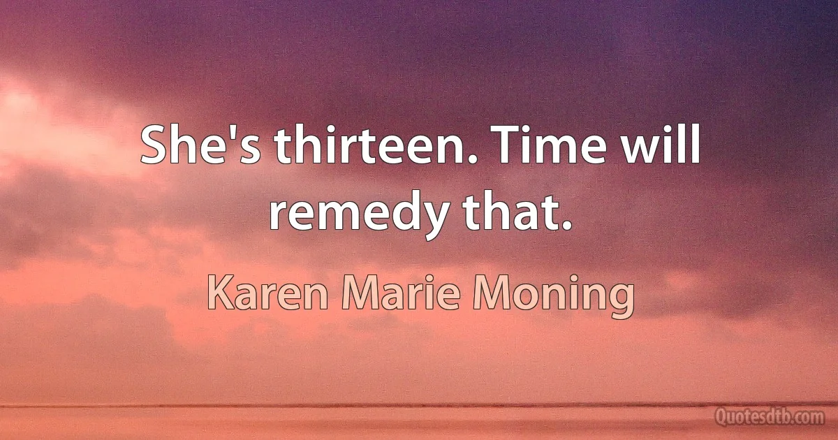 She's thirteen. Time will remedy that. (Karen Marie Moning)