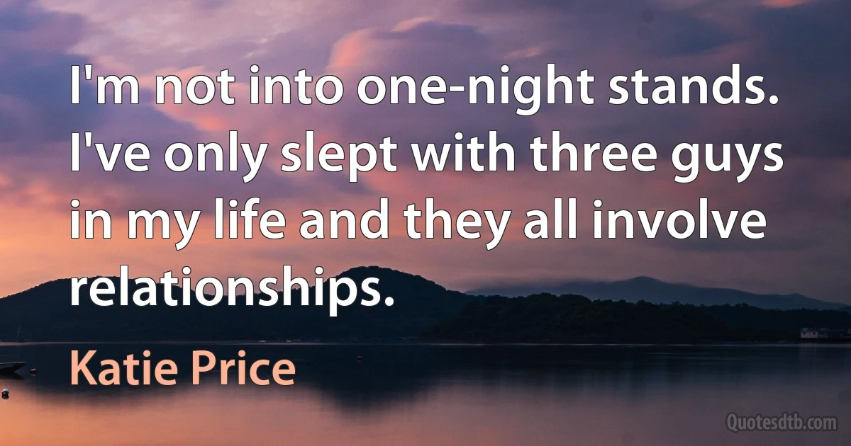 I'm not into one-night stands. I've only slept with three guys in my life and they all involve relationships. (Katie Price)