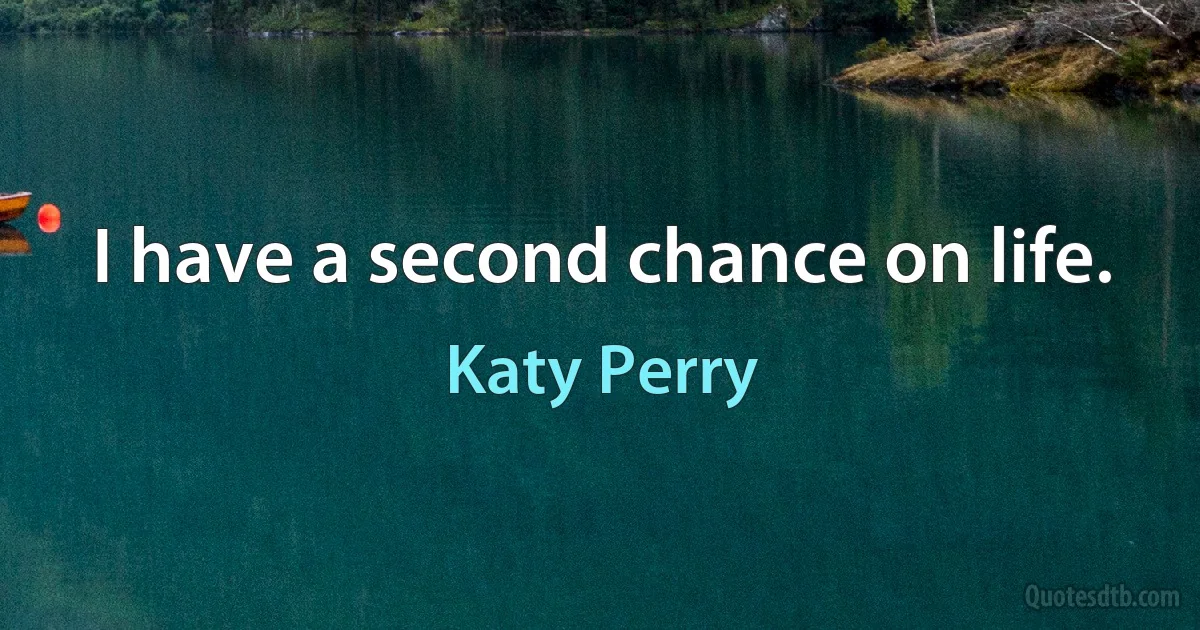 I have a second chance on life. (Katy Perry)