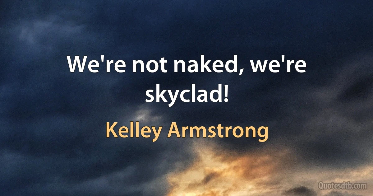 We're not naked, we're skyclad! (Kelley Armstrong)