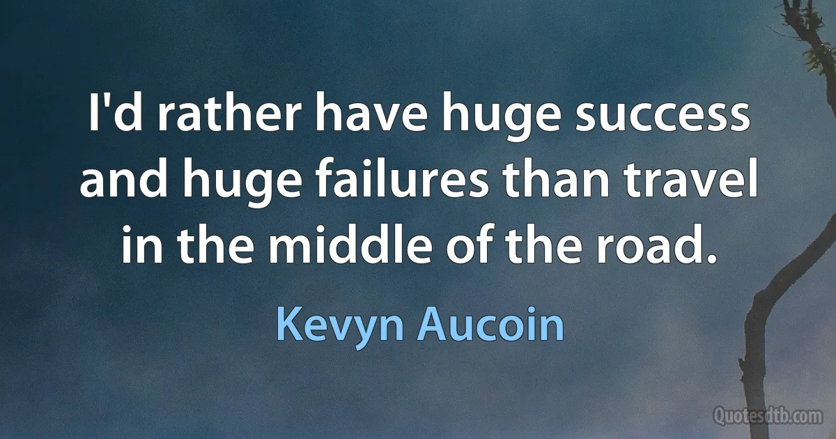 I'd rather have huge success and huge failures than travel in the middle of the road. (Kevyn Aucoin)