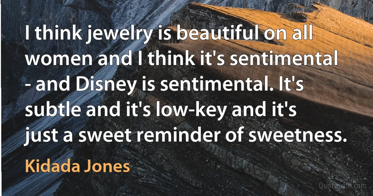 I think jewelry is beautiful on all women and I think it's sentimental - and Disney is sentimental. It's subtle and it's low-key and it's just a sweet reminder of sweetness. (Kidada Jones)