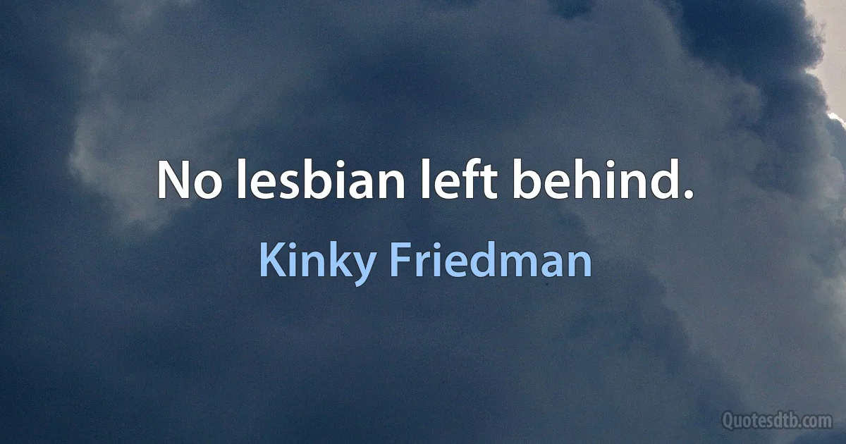 No lesbian left behind. (Kinky Friedman)