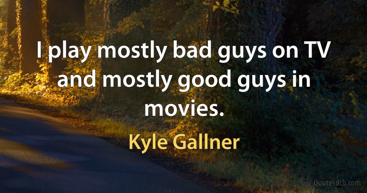 I play mostly bad guys on TV and mostly good guys in movies. (Kyle Gallner)