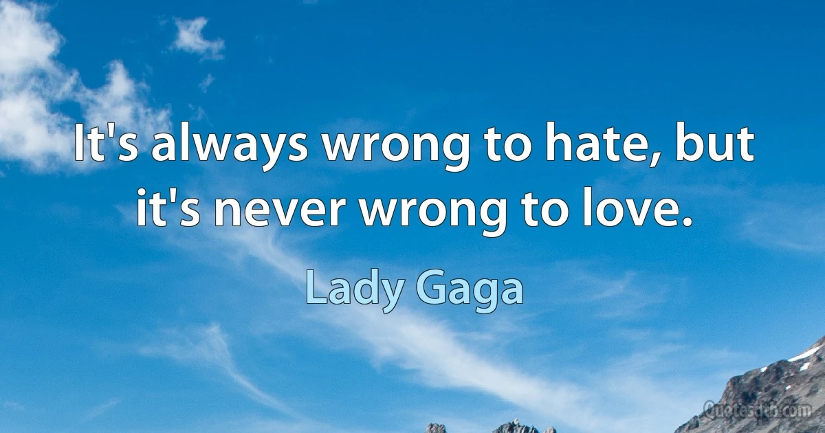 It's always wrong to hate, but it's never wrong to love. (Lady Gaga)