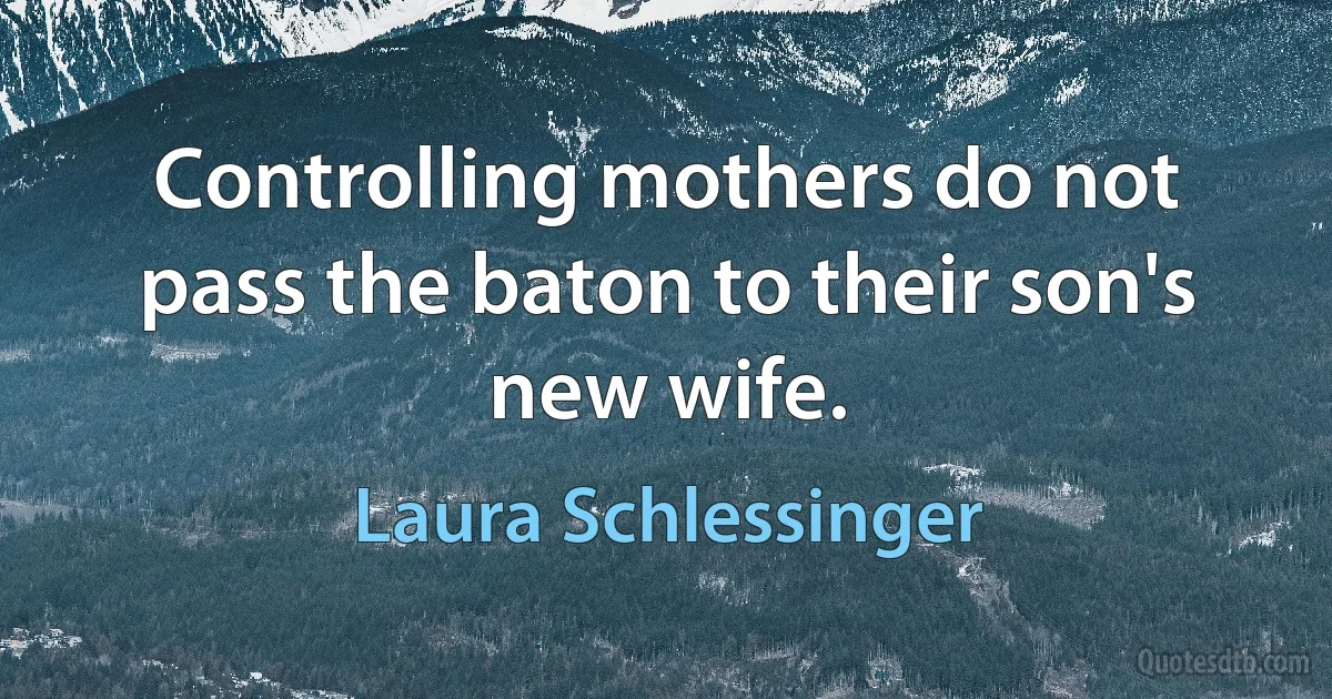 Controlling mothers do not pass the baton to their son's new wife. (Laura Schlessinger)