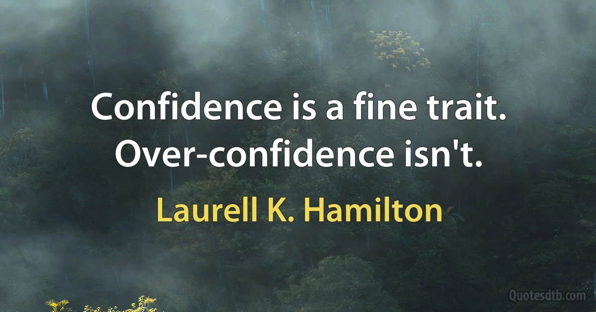 Confidence is a fine trait. Over-confidence isn't. (Laurell K. Hamilton)