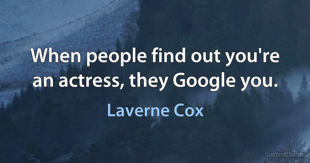 When people find out you're an actress, they Google you. (Laverne Cox)