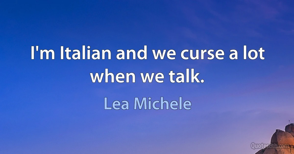 I'm Italian and we curse a lot when we talk. (Lea Michele)