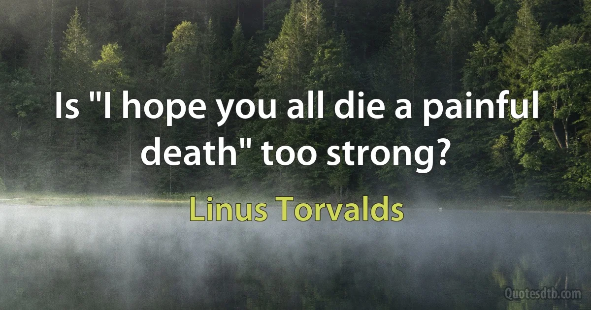 Is "I hope you all die a painful death" too strong? (Linus Torvalds)