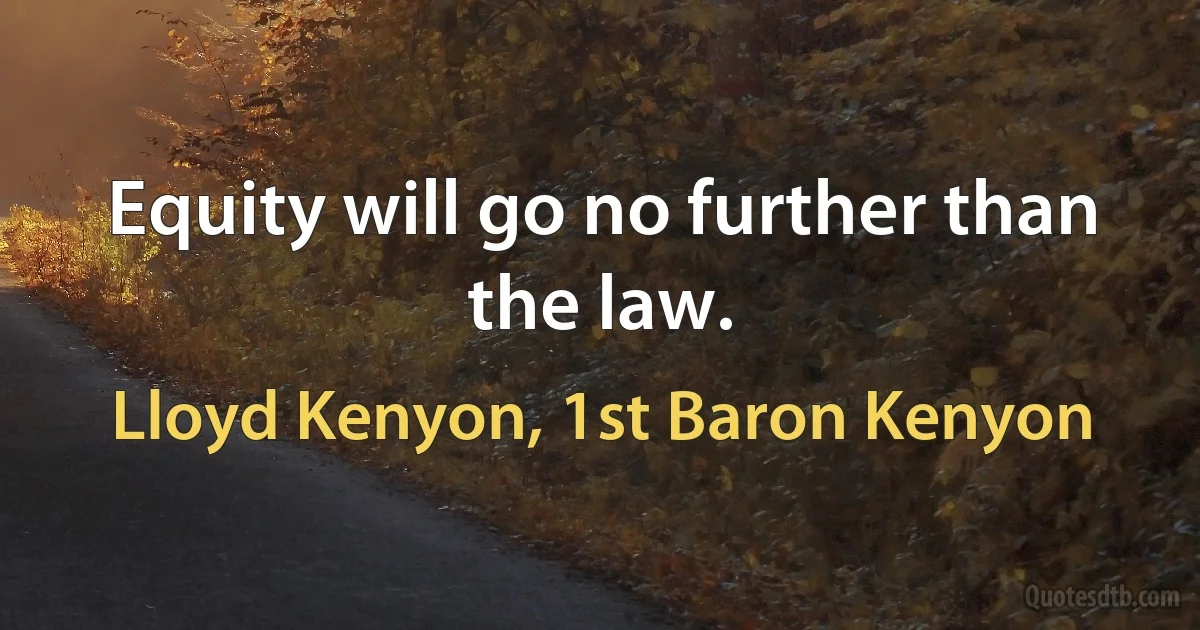 Equity will go no further than the law. (Lloyd Kenyon, 1st Baron Kenyon)