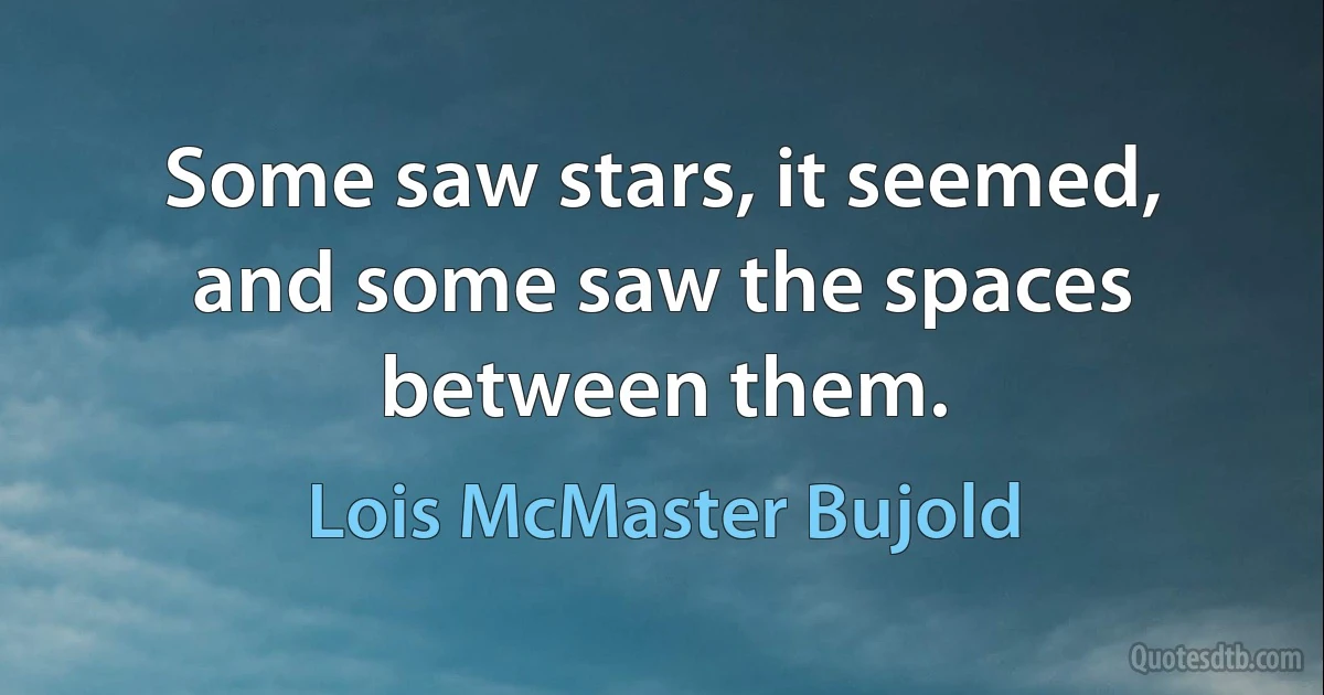 Some saw stars, it seemed, and some saw the spaces between them. (Lois McMaster Bujold)