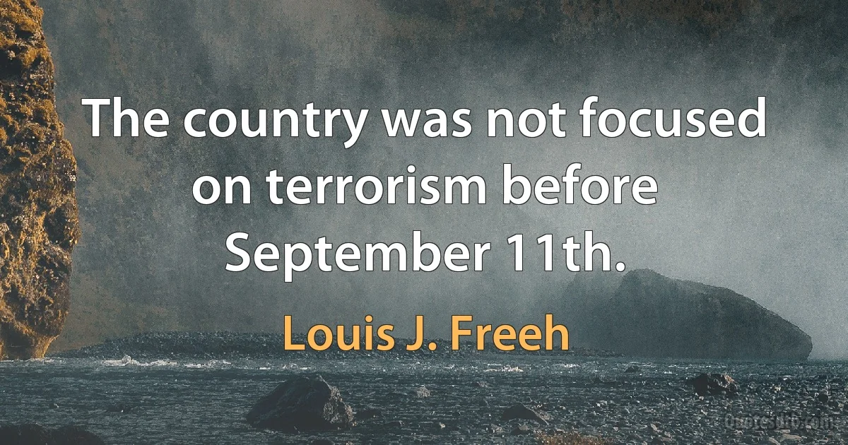 The country was not focused on terrorism before September 11th. (Louis J. Freeh)