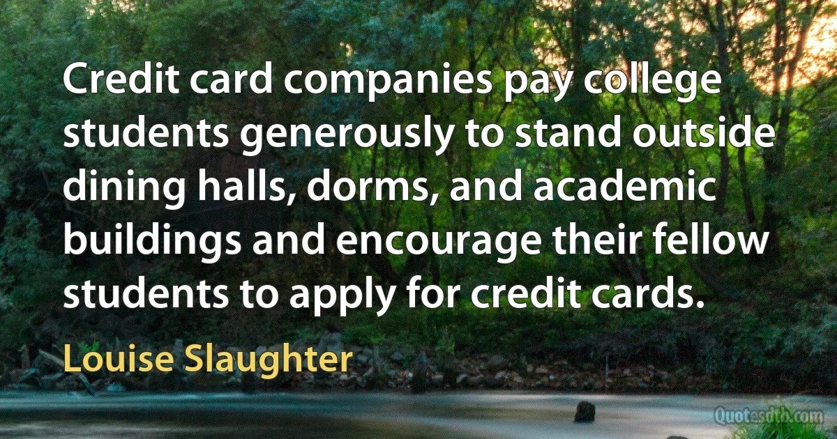 Credit card companies pay college students generously to stand outside dining halls, dorms, and academic buildings and encourage their fellow students to apply for credit cards. (Louise Slaughter)