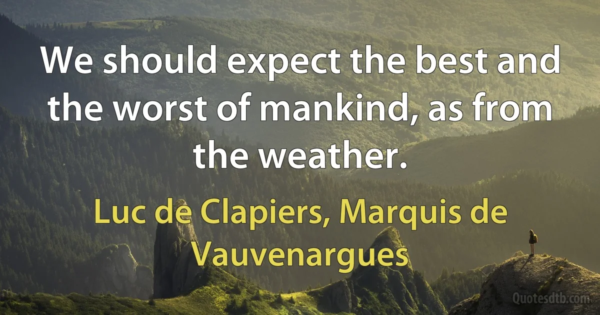 We should expect the best and the worst of mankind, as from the weather. (Luc de Clapiers, Marquis de Vauvenargues)